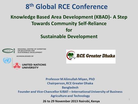 8 th Global RCE Conference 26 to 29 November 2013 Nairobi, Kenya Professor M Alimullah Miyan, PhD Chairperson, RCE Greater Dhaka Bangladesh Founder and.