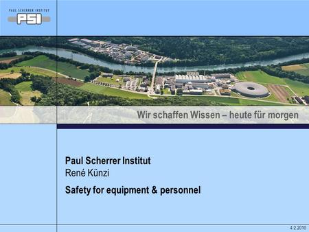 Wir schaffen Wissen – heute für morgen Paul Scherrer Institut 4.2.2010 René Künzi Safety for equipment & personnel.