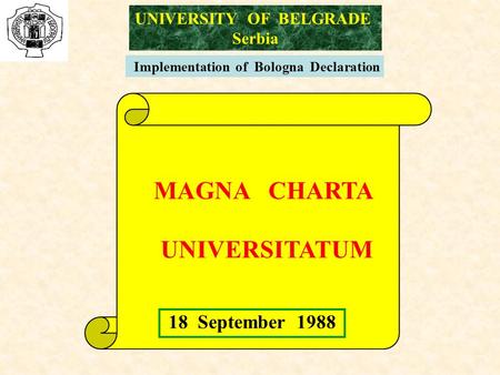 Implementation of Bologna Declaration MAGNA CHARTA UNIVERSITATUM 18 September 1988 UNIVERSITY OF BELGRADE Serbia.