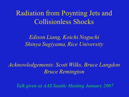 Radiation from Poynting Jets and Collisionless Shocks Edison Liang, Koichi Noguchi Shinya Sugiyama, Rice University Acknowledgements: Scott Wilks, Bruce.