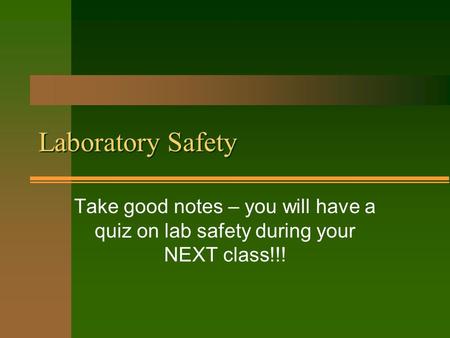 Laboratory Safety Take good notes – you will have a quiz on lab safety during your NEXT class!!!