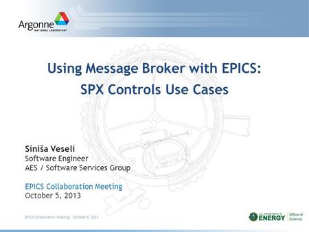 Using Message Broker with EPICS: SPX Controls Use Cases Siniša Veseli Software Engineer AES / Software Services Group EPICS Collaboration Meeting October.