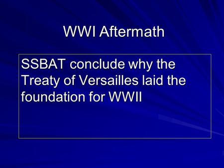 WWI Aftermath SSBAT conclude why the Treaty of Versailles laid the foundation for WWII.