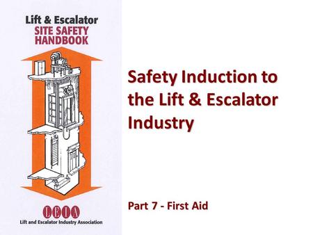 Safety Induction to the Lift & Escalator Industry Part 7 - First Aid Part 7 - First Aid.