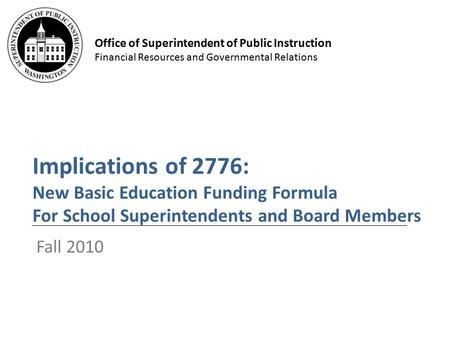 Office of Superintendent of Public Instruction Financial Resources and Governmental Relations Implications of 2776: New Basic Education Funding Formula.