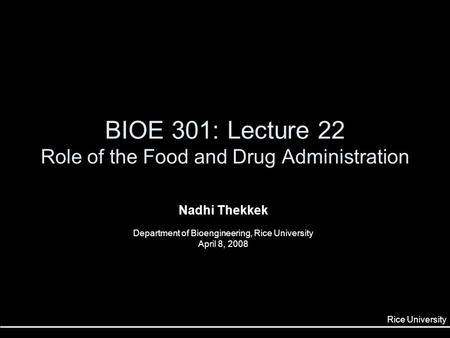BIOE 301: Lecture 22 Role of the Food and Drug Administration Nadhi Thekkek Department of Bioengineering, Rice University April 8, 2008 Rice University.