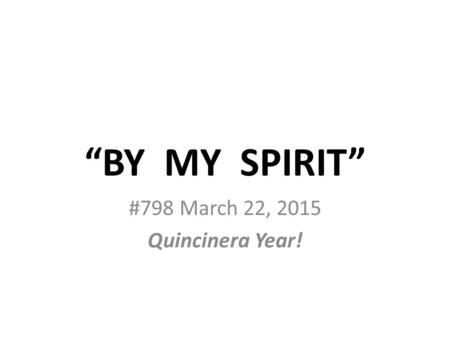 “BY MY SPIRIT” #798 March 22, 2015 Quincinera Year!