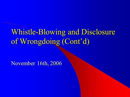 Whistle-Blowing and Disclosure of Wrongdoing (Cont’d) November 16th, 2006.