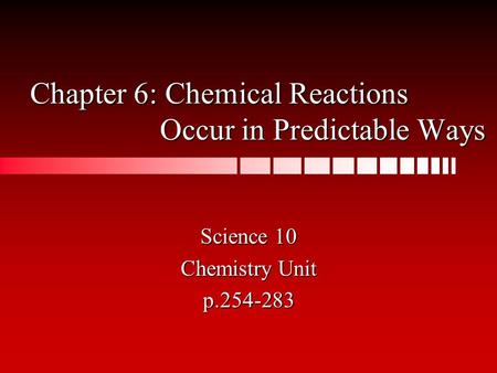 Chapter 6: Chemical Reactions Occur in Predictable Ways Science 10 Chemistry Unit p.254-283.