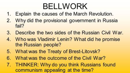 BELLWORK 1.Explain the causes of the March Revolution. 2.Why did the provisional government in Russia fail? 3.Describe the two sides of the Russian Civil.