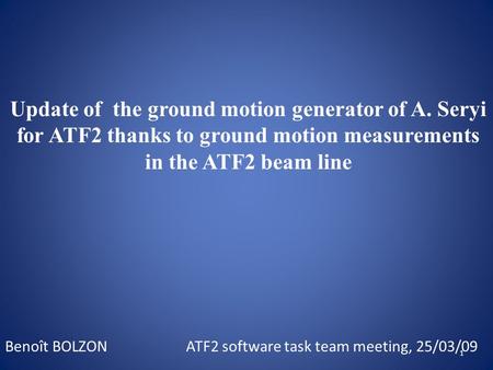 Update of the ground motion generator of A. Seryi for ATF2 thanks to ground motion measurements in the ATF2 beam line 1 Benoît BOLZONATF2 software task.