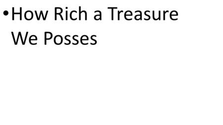 CCLI# 2897150 How Rich a Treasure We Posses. CCLI# 2897150 How rich a treasure we possess in Jesus Christ, our Lord His blood, our ransom and defense,