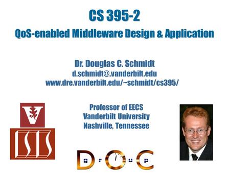 CS 395-2 QoS-enabled Middleware Design & Application Dr. Douglas C. Schmidt  Professor.