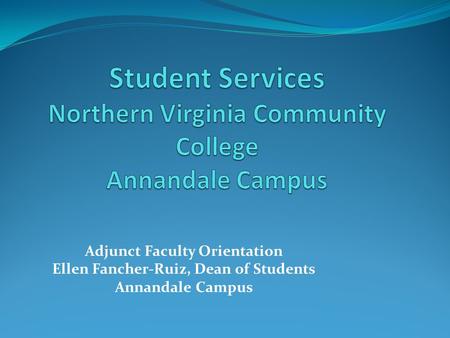 Adjunct Faculty Orientation Ellen Fancher-Ruiz, Dean of Students Annandale Campus.