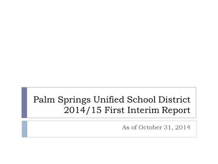 Palm Springs Unified School District 2014/15 First Interim Report As of October 31, 2014.