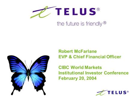 Robert McFarlane EVP & Chief Financial Officer CIBC World Markets Institutional Investor Conference February 20, 2004.