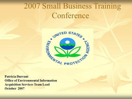 2007 Small Business Training Conference Patricia Durrant Office of Environmental Information Acquisition Services Team Lead October 2007.