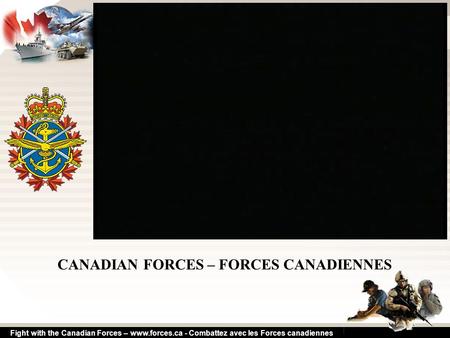 Fight with the Canadian Forces – www.forces.ca - Combattez avec les Forces canadiennes CANADIAN FORCES – FORCES CANADIENNES.