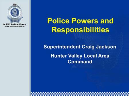 Police Powers and Responsibilities Superintendent Craig Jackson Hunter Valley Local Area Command.