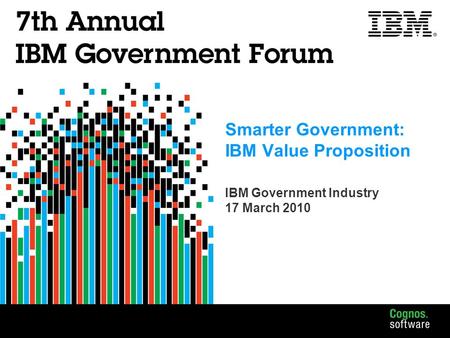 Smarter Government: IBM Value Proposition IBM Government Industry 17 March 2010.
