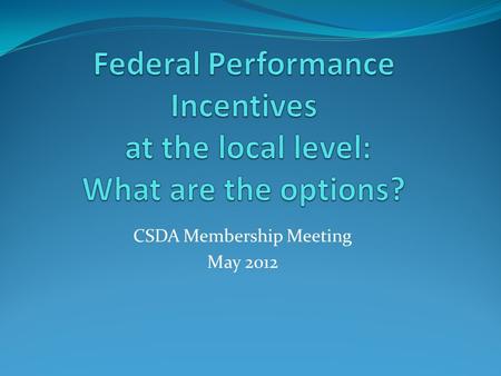 CSDA Membership Meeting May 2012. Performance Incentives Modified in 1998 by Child Support Performance Incentive Act (CSPIA) Based on a State’s performance.