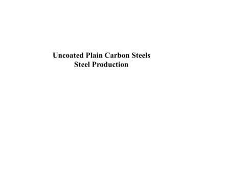 Uncoated Plain Carbon Steels Steel Production. Lesson Objectives When you finish this lesson you will understand: The principles of basic steel making.