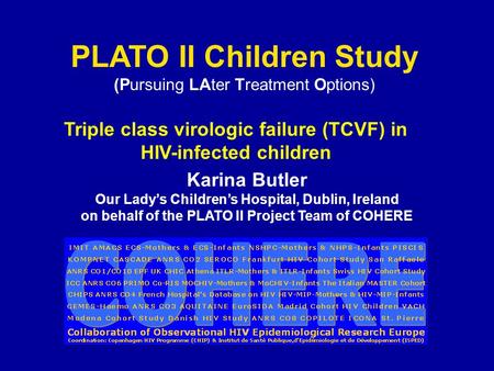 PLATO II Children Study (Pursuing LAter Treatment Options) Karina Butler Our Lady’s Children’s Hospital, Dublin, Ireland on behalf of the PLATO II Project.