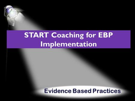 Evidence Based Practices START Coaching for EBP Implementation.
