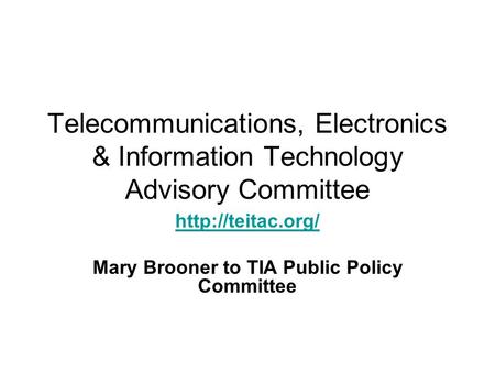 Telecommunications, Electronics & Information Technology Advisory Committee  Mary Brooner to TIA Public Policy Committee.