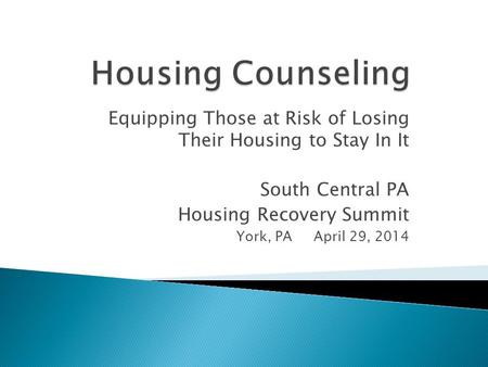 Equipping Those at Risk of Losing Their Housing to Stay In It South Central PA Housing Recovery Summit York, PA April 29, 2014.