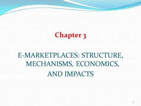 1 Chapter 3 E-MARKETPLACES: STRUCTURE, MECHANISMS, ECONOMICS, AND IMPACTS.