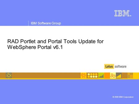 IBM Software Group © 2008 IBM Corporation ® RAD Portlet and Portal Tools Update for WebSphere Portal v6.1.