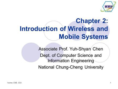 Yschen, CSIE, CCU1 Chapter 2: Introduction of Wireless and Mobile Systems Associate Prof. Yuh-Shyan Chen Dept. of Computer Science and Information Engineering.