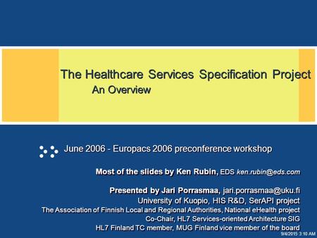 9/4/2015 3:10 AM The Healthcare Services Specification Project An Overview June 2006 - Europacs 2006 preconference workshop Most of the slides by Ken Rubin,