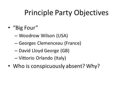 Principle Party Objectives “Big Four” – Woodrow Wilson (USA) – Georges Clemenceau (France) – David Lloyd George (GB) – Vittorio Orlando (Italy) Who is.