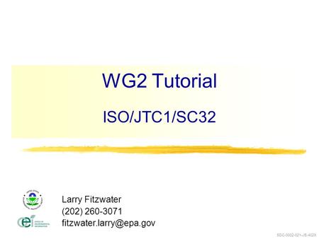 WG2 Tutorial ISO/JTC1/SC32 Larry Fitzwater (202) 260-3071 SDC-0002-021-JE-4029.