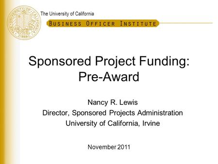 The University of California Sponsored Project Funding: Pre-Award Nancy R. Lewis Director, Sponsored Projects Administration University of California,