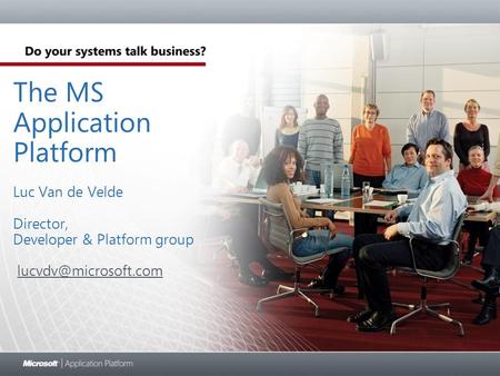 The MS Application Platform Luc Van de Velde Director, Developer & Platform group