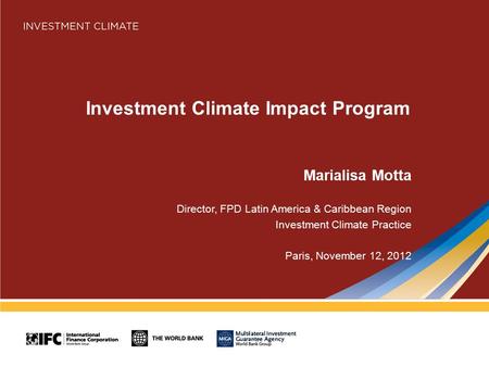 Investment Climate Impact Program Marialisa Motta Director, FPD Latin America & Caribbean Region Investment Climate Practice Paris, November 12, 2012.