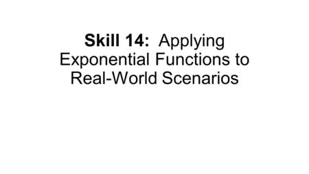 Skill 14: Applying Exponential Functions to Real-World Scenarios.