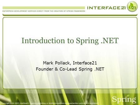 Copyright 2004-2007, Interface21. Copying, publishing, or distributing without expressed written permission is prohibited. Introduction to Spring.NET Mark.