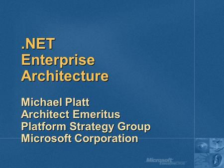 .NET Enterprise Architecture Michael Platt Architect Emeritus Platform Strategy Group Microsoft Corporation.