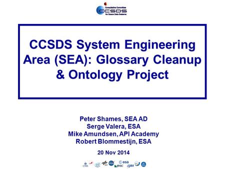 SEA-1 20 Nov 2014 CCSDS System Engineering Area (SEA): Glossary Cleanup & Ontology Project Peter Shames, SEA AD Serge Valera, ESA Mike Amundsen, API Academy.