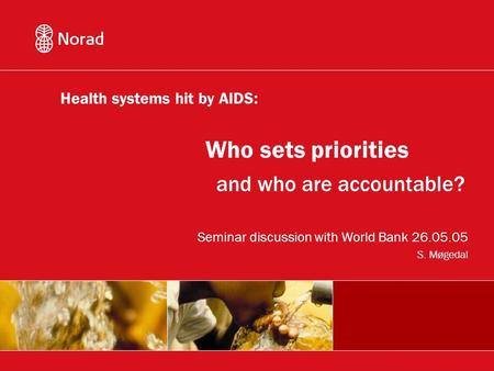 And who are accountable? Seminar discussion with World Bank 26.05.05 S. Møgedal Who sets priorities Health systems hit by AIDS: