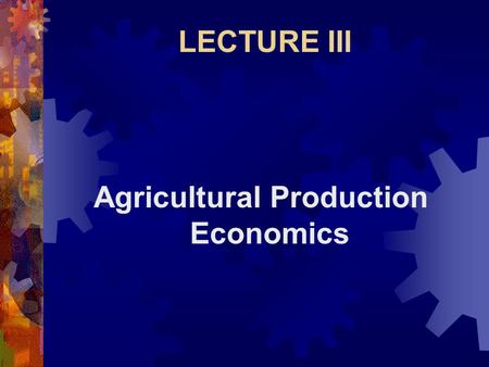 LECTURE III Agricultural Production Economics. Production  Is the transformation of two or more inputs (resources) into one or more products.  Transformation.