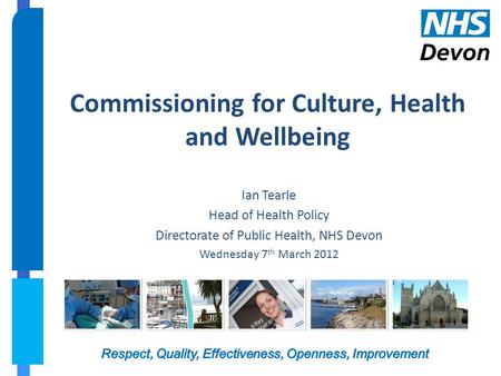 Commissioning for Culture, Health and Wellbeing Ian Tearle Head of Health Policy Directorate of Public Health, NHS Devon Wednesday 7 th March 2012.