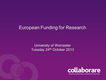 European Funding for Research University of Worcester Tuesday 24 th October 2013.