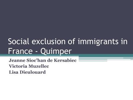 Social exclusion of immigrants in France - Quimper Jeanne Sioc’han de Kersabiec Victoria Muzellec Lisa Dieulouard.