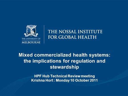 Mixed commercialized health systems: the implications for regulation and stewardship HPF Hub Technical Review meeting Krishna Hort : Monday 10 October.