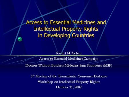 Access to Essential Medicines and Intellectual Property Rights in Developing Countries Rachel M. Cohen Access to Essential Medicines Campaign Doctors Without.